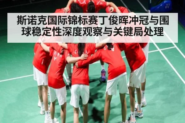 斯诺克国际锦标赛丁俊晖冲冠与围球稳定性深度观察与关键局处理 - kaiyun