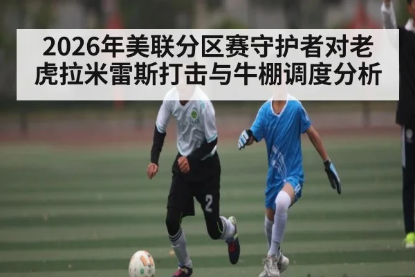2026年美联分区赛守护者对老虎拉米雷斯打击与牛棚调度分析