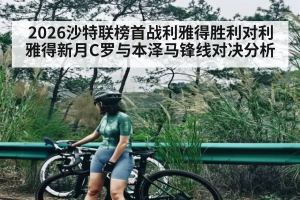 2026沙特联榜首战利雅得胜利对利雅得新月C罗与本泽马锋线对决分析