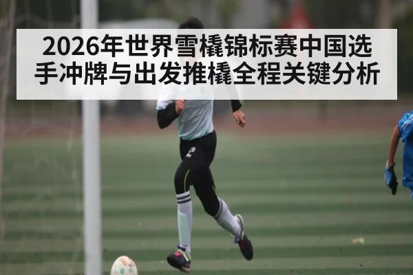 2026年世界雪橇锦标赛中国选手冲牌与出发推橇全程关键分析
